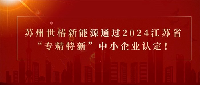 喜報(bào)！熱烈祝賀蘇州世椿新能源通過2024江蘇省“專精特新”中小企業(yè)認(rèn)定！