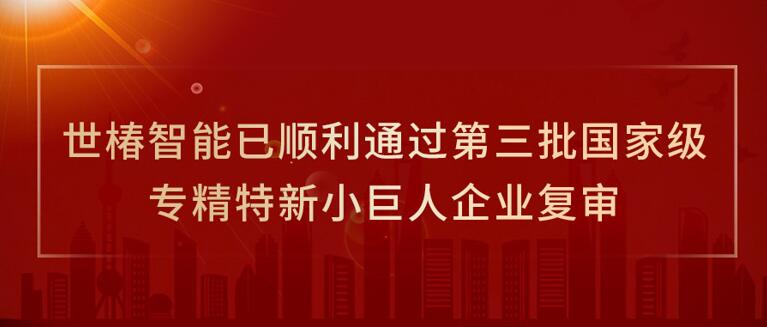 世椿智能已順利通過(guò)第三批國(guó)家級(jí)專(zhuān)精特新小巨人企業(yè)復(fù)審